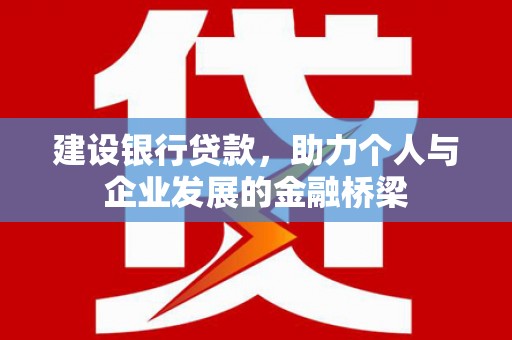 西昌建设银行贷款，助力个人与企业发展的金融桥梁