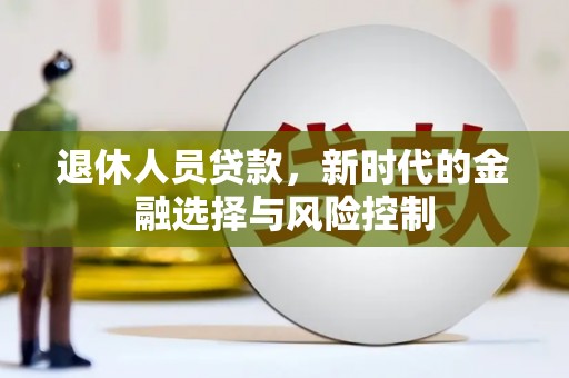 西昌退休人员贷款，新时代的金融选择与风险控制
