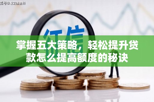 西昌掌握五大策略，轻松提升贷款怎么提高额度的秘诀