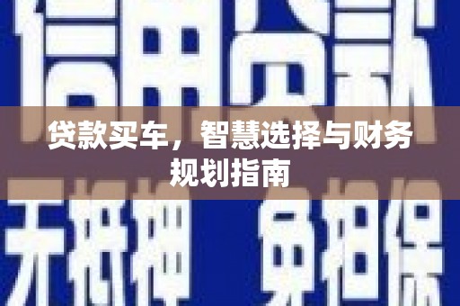 西昌贷款买车，智慧选择与财务规划指南