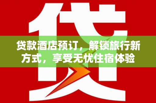 西昌贷款酒店预订，解锁旅行新方式，享受无忧住宿体验
