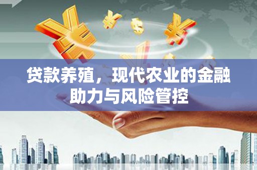 西昌贷款养殖，现代农业的金融助力与风险管控