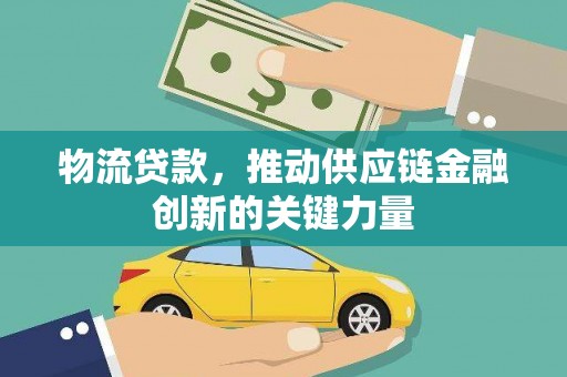 西昌物流贷款，推动供应链金融创新的关键力量