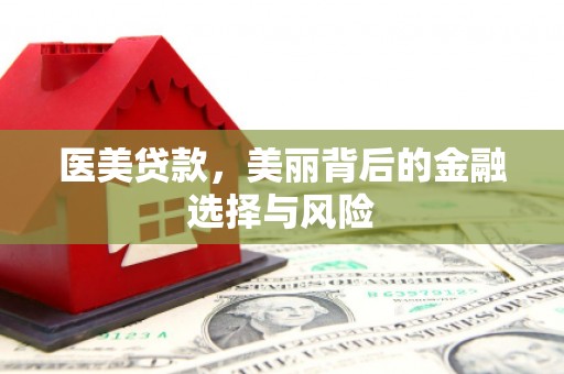 西昌医美贷款，美丽背后的金融选择与风险