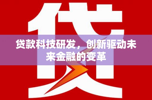 西昌贷款科技研发，创新驱动未来金融的变革