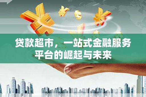 西昌贷款超市，一站式金融服务平台的崛起与未来