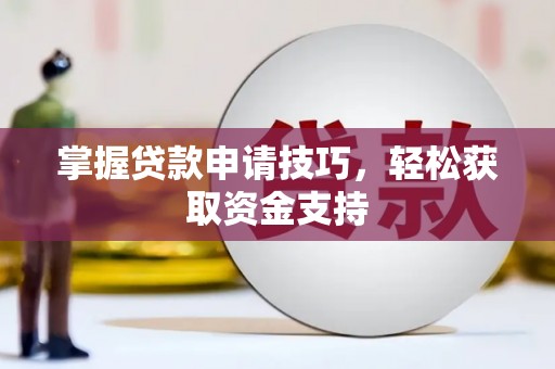 西昌掌握贷款申请技巧，轻松获取资金支持