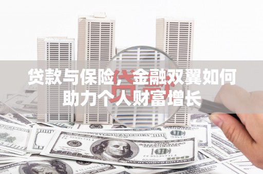 西昌贷款与保险，金融双翼如何助力个人财富增长