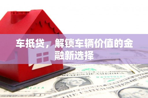 西昌车抵贷，解锁车辆价值的金融新选择