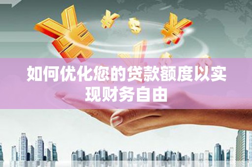 西昌如何优化您的贷款额度以实现财务自由