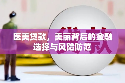 西昌医美贷款，美丽背后的金融选择与风险防范