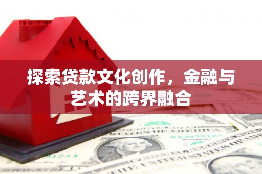 西昌探索贷款文化创作，金融与艺术的跨界融合
