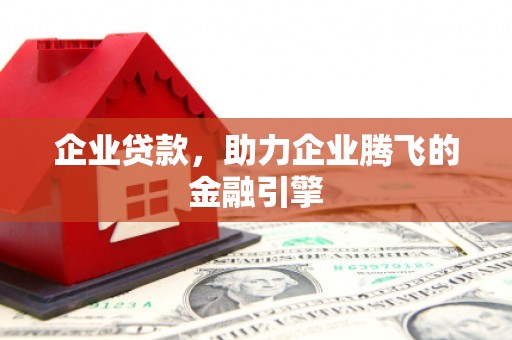 西昌企业贷款，助力企业腾飞的金融引擎