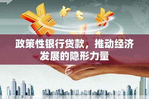 西昌政策性银行贷款，推动经济发展的隐形力量