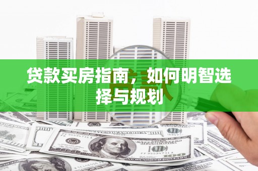 西昌贷款买房指南，如何明智选择与规划