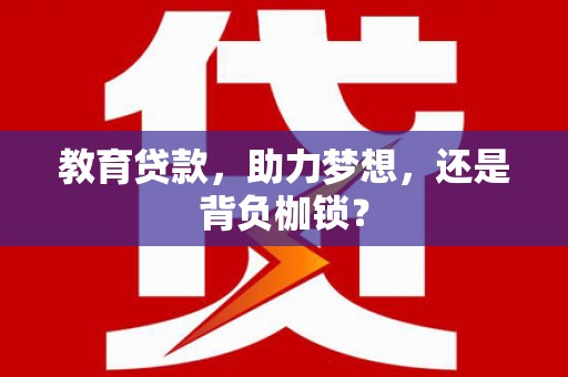 西昌教育贷款，助力梦想，还是背负枷锁？