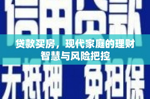 西昌贷款买房，现代家庭的理财智慧与风险把控