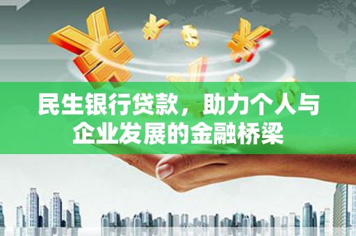 西昌民生银行贷款，助力个人与企业发展的金融桥梁