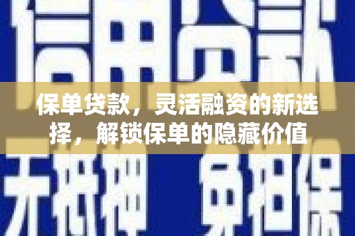 西昌保单贷款，灵活融资的新选择，解锁保单的隐藏价值
