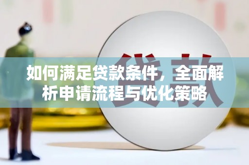 西昌如何满足贷款条件，全面解析申请流程与优化策略