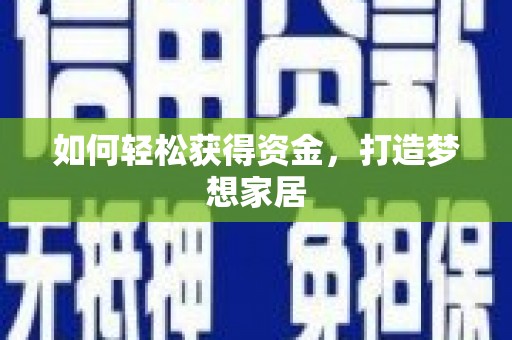 西昌如何轻松获得资金，打造梦想家居
