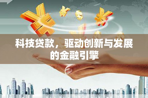 西昌科技贷款，驱动创新与发展的金融引擎