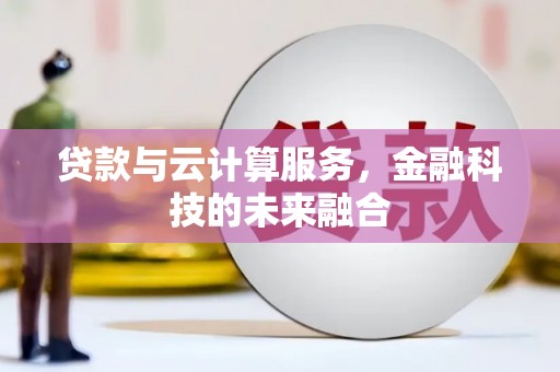 西昌贷款与云计算服务，金融科技的未来融合