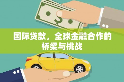 西昌国际贷款，全球金融合作的桥梁与挑战