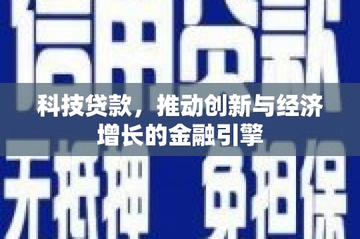 西昌科技贷款，推动创新与经济增长的金融引擎