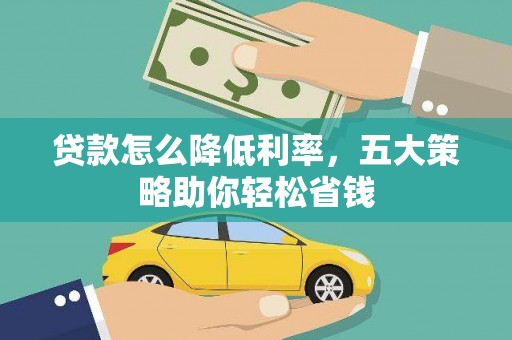 西昌贷款怎么降低利率，五大策略助你轻松省钱