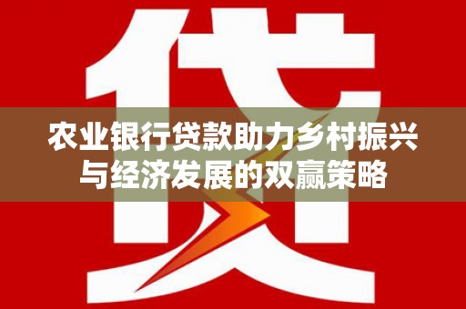 西昌农业银行贷款助力乡村振兴与经济发展的双赢策略