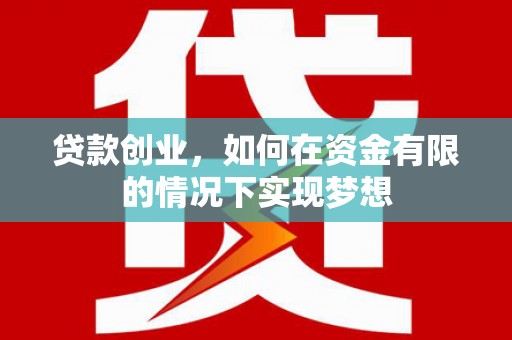 西昌贷款创业，如何在资金有限的情况下实现梦想