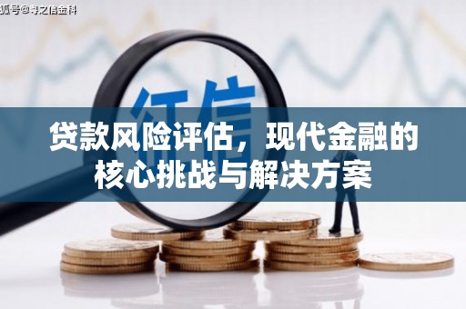 西昌贷款风险评估，现代金融的核心挑战与解决方案