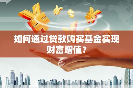 西昌如何通过贷款购买基金实现财富增值？
