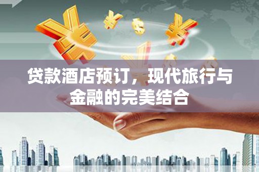 西昌贷款酒店预订，现代旅行与金融的完美结合