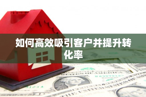 西昌如何高效吸引客户并提升转化率