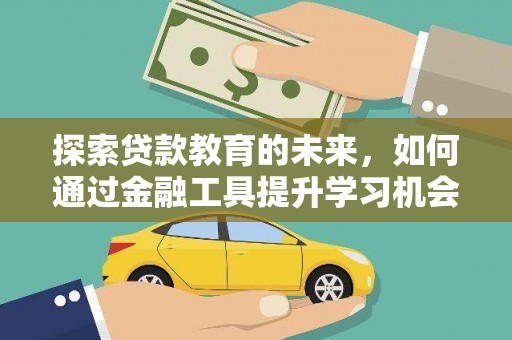 西昌探索贷款教育的未来，如何通过金融工具提升学习机会