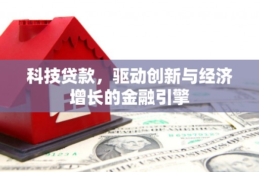 西昌科技贷款，驱动创新与经济增长的金融引擎