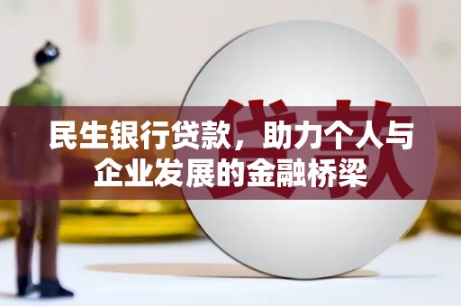 西昌民生银行贷款，助力个人与企业发展的金融桥梁