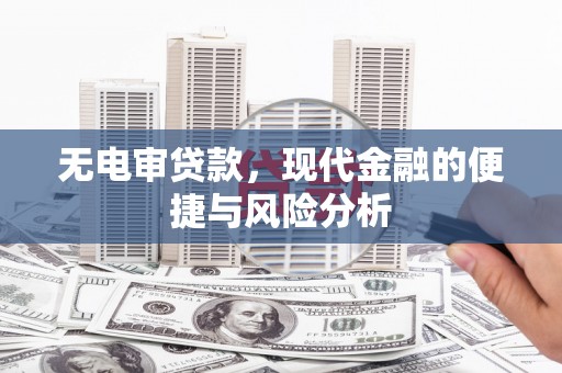 西昌无电审贷款，现代金融的便捷与风险分析