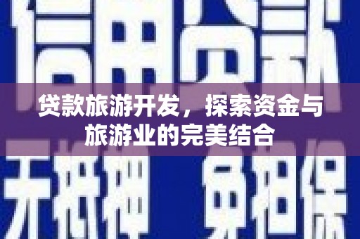西昌贷款旅游开发，探索资金与旅游业的完美结合