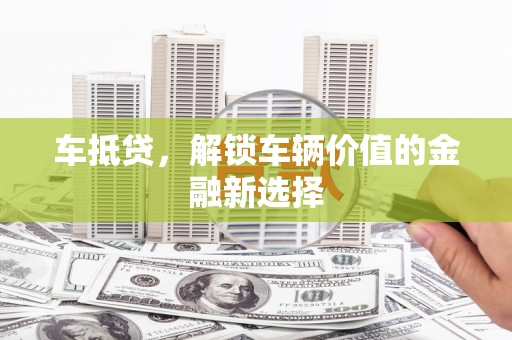 西昌车抵贷，解锁车辆价值的金融新选择