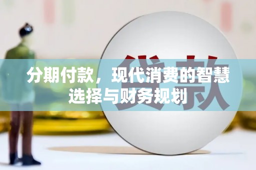 西昌分期付款，现代消费的智慧选择与财务规划