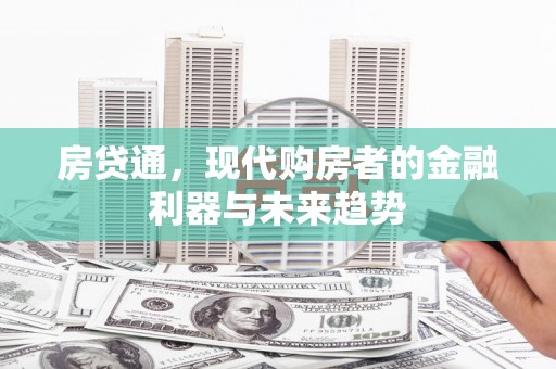 西昌房贷通，现代购房者的金融利器与未来趋势
