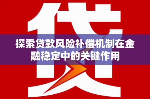 西昌探索贷款风险补偿机制在金融稳定中的关键作用