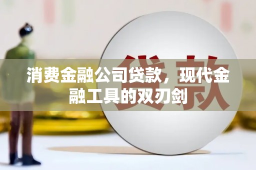 西昌消费金融公司贷款，现代金融工具的双刃剑