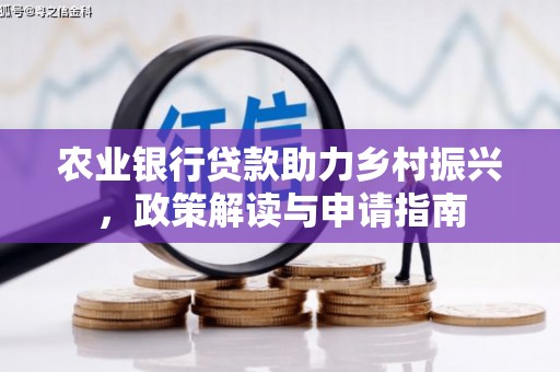 西昌农业银行贷款助力乡村振兴，政策解读与申请指南