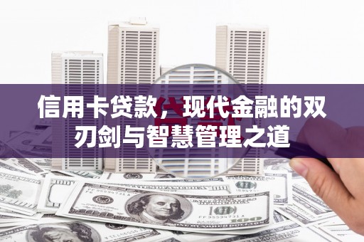 西昌信用卡贷款，现代金融的双刃剑与智慧管理之道