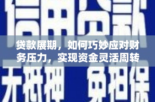 西昌贷款展期，如何巧妙应对财务压力，实现资金灵活周转