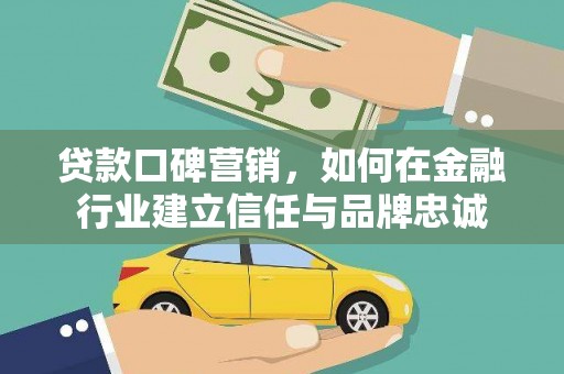 西昌贷款口碑营销，如何在金融行业建立信任与品牌忠诚